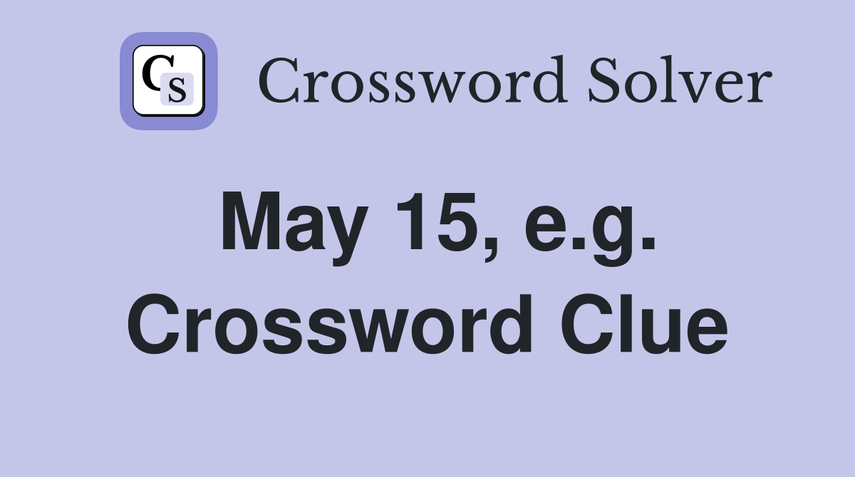 May 15, e.g. Crossword Clue