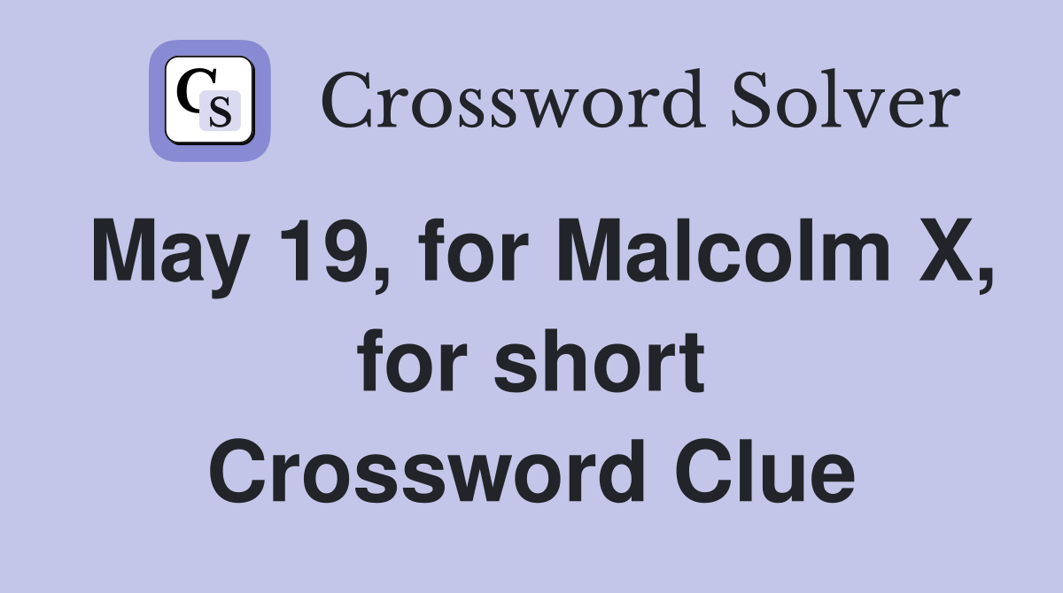 May 19, for Malcolm X, for short Crossword Clue