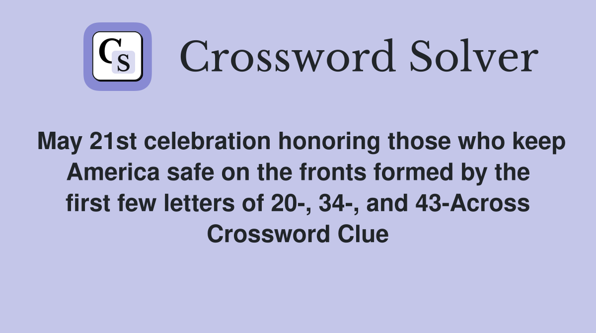 May 21st celebration honoring those who keep America safe on the fronts formed by the first few letters of 20-, 34-, and 43-Across Crossword Clue