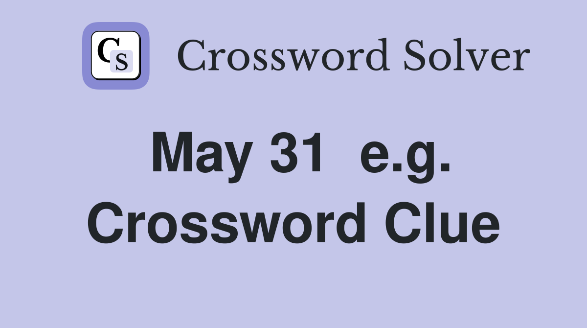 May 31  e.g. Crossword Clue