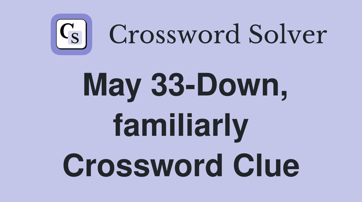 May 33-Down, familiarly Crossword Clue