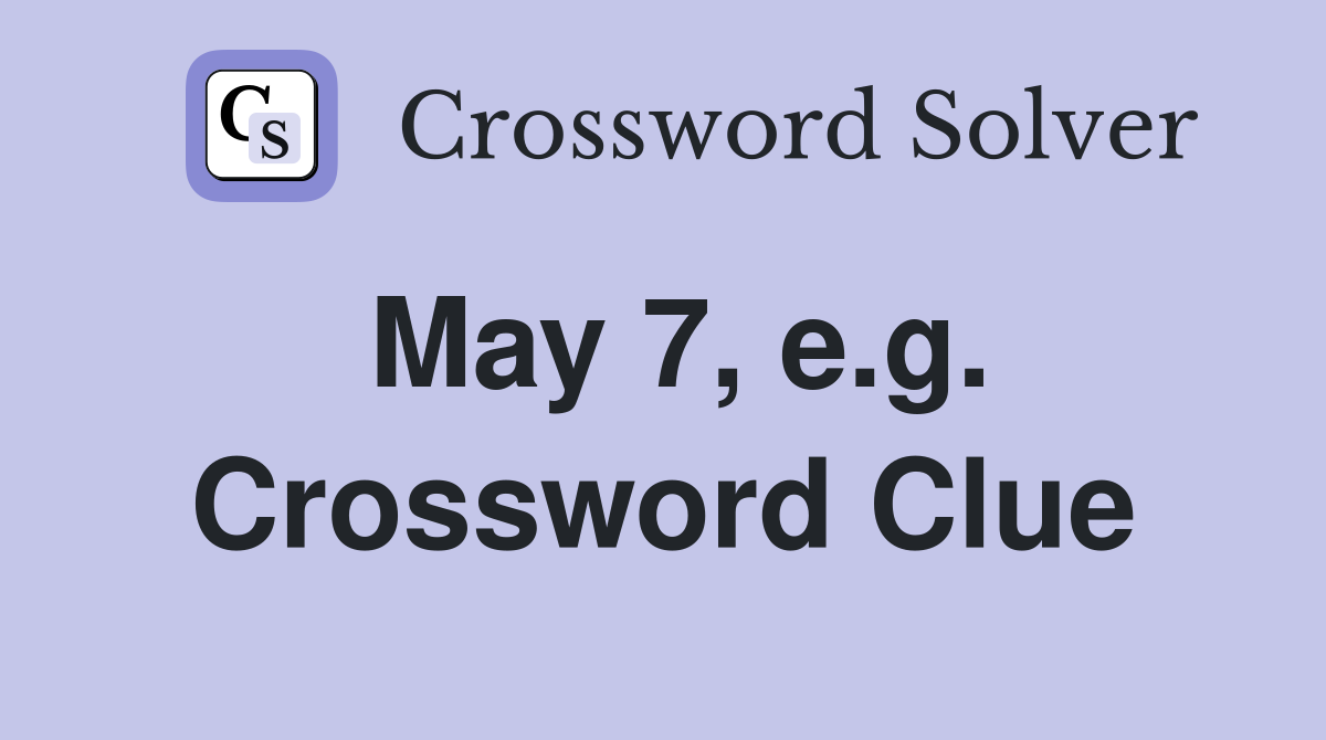 May 7, e.g. Crossword Clue