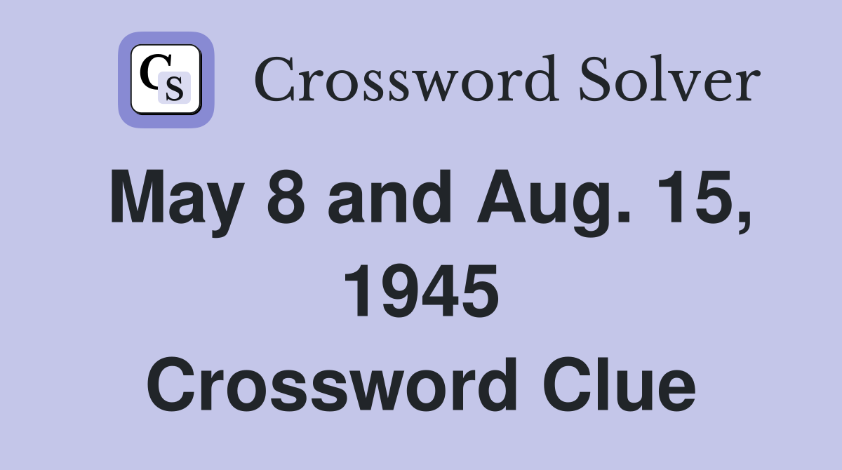 May 8 and Aug. 15, 1945 Crossword Clue