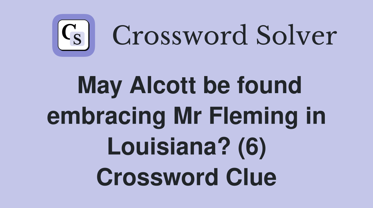 May Alcott be found embracing Mr Fleming in Louisiana? (6) Crossword Clue
