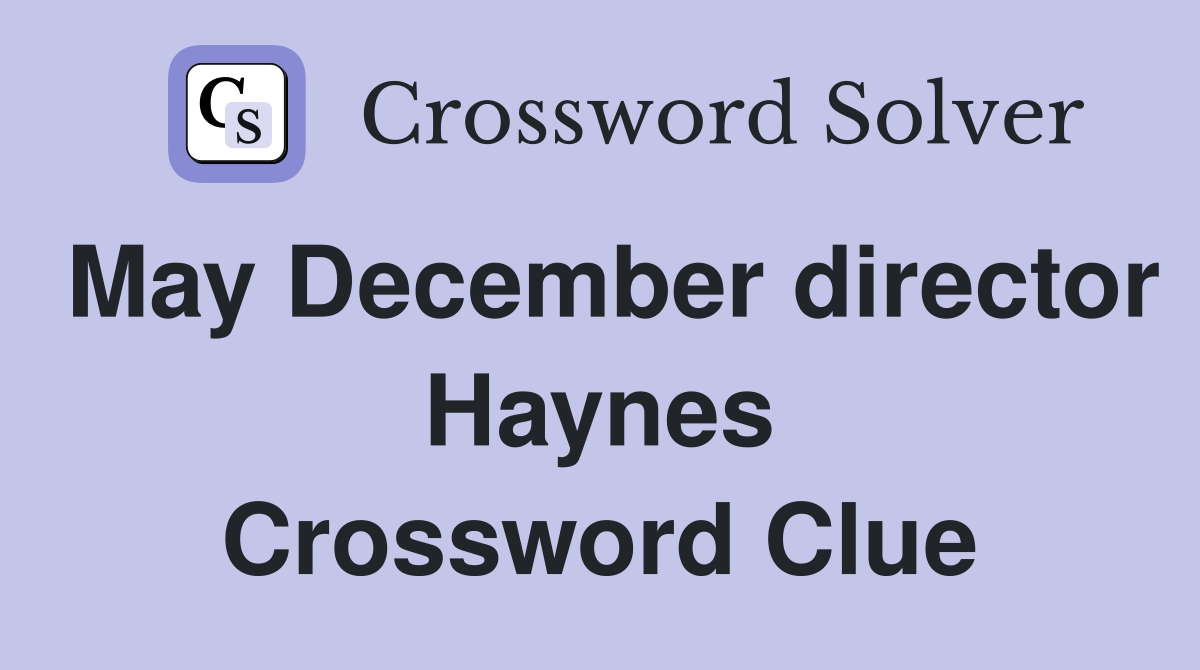 May December director Haynes Crossword Clue