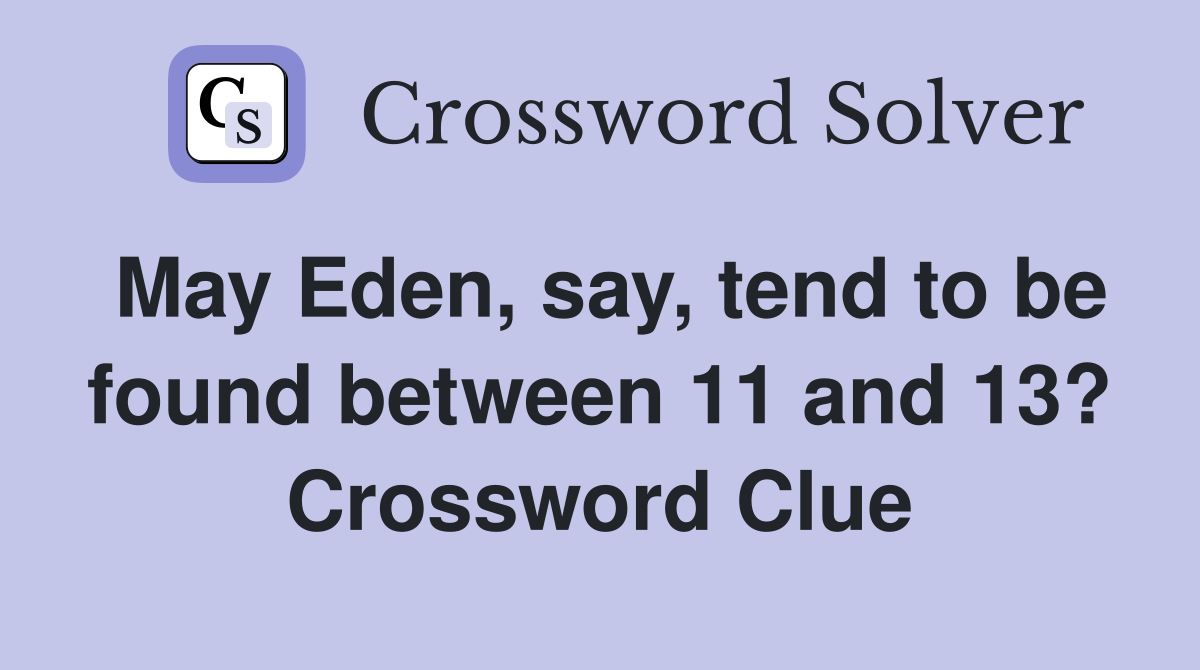 May Eden, say, tend to be found between 11 and 13? Crossword Clue