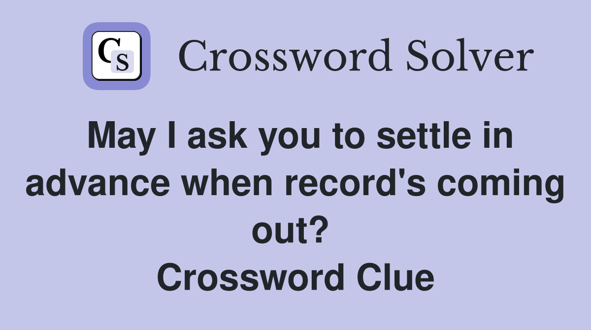 May I ask you to settle in advance when record's coming out?  Crossword Clue