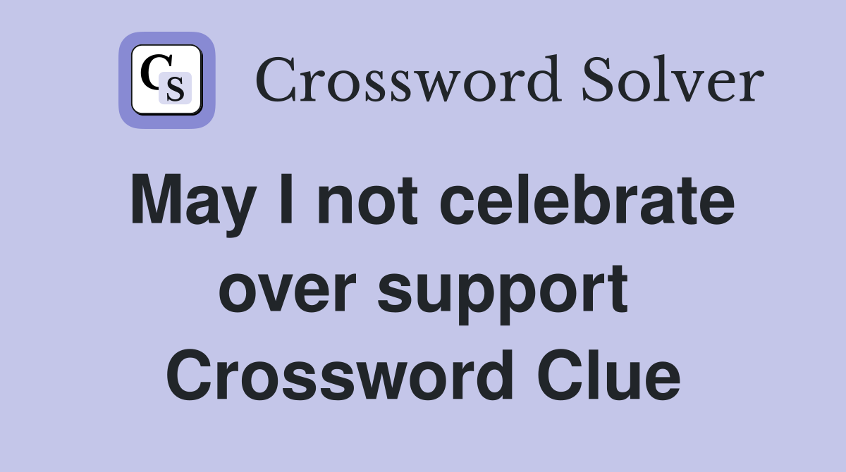 May I not celebrate over support Crossword Clue