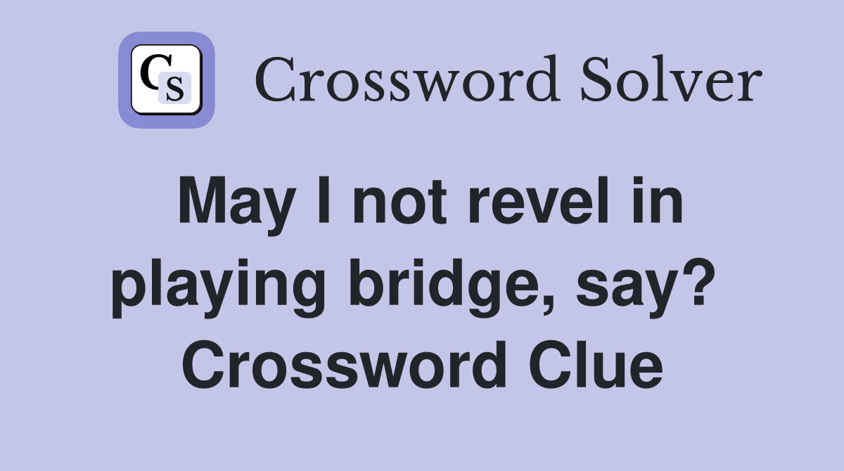May I not revel in playing bridge, say?  Crossword Clue