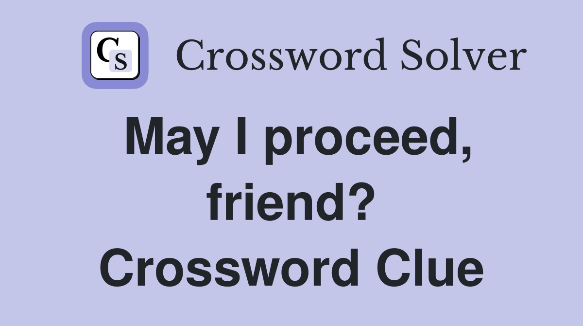 May I proceed, friend? Crossword Clue