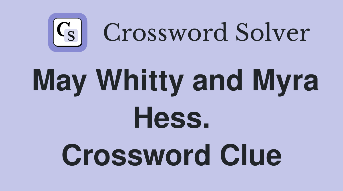 May Whitty and Myra Hess. Crossword Clue