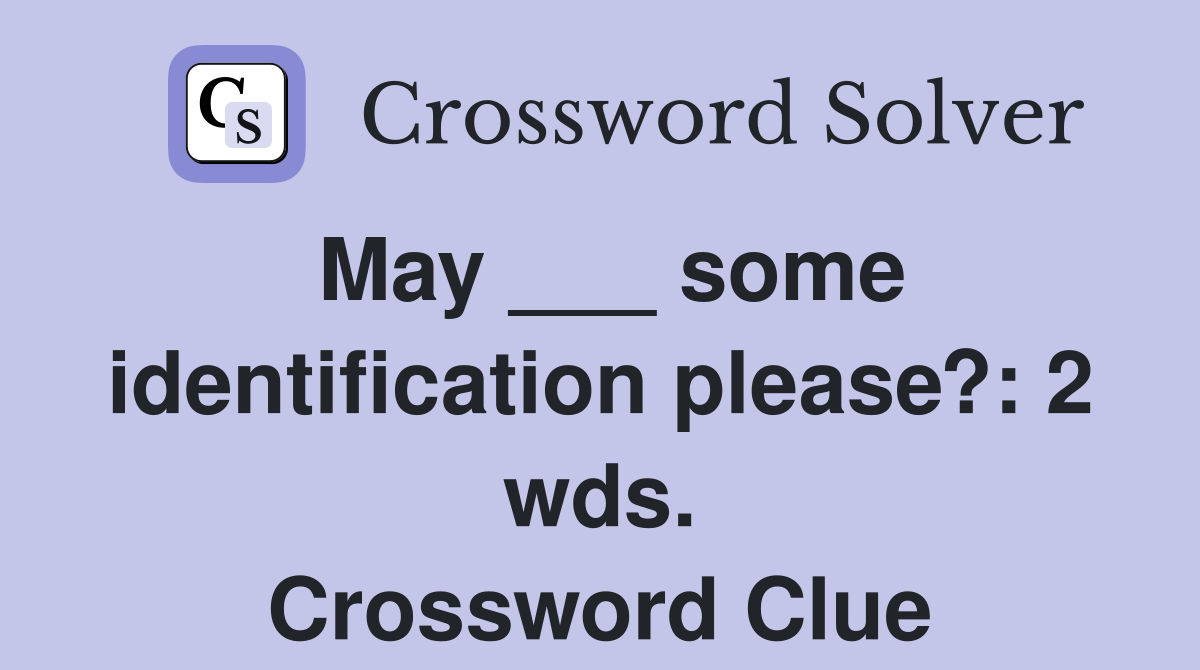 May ___ some identification please?: 2 wds. Crossword Clue