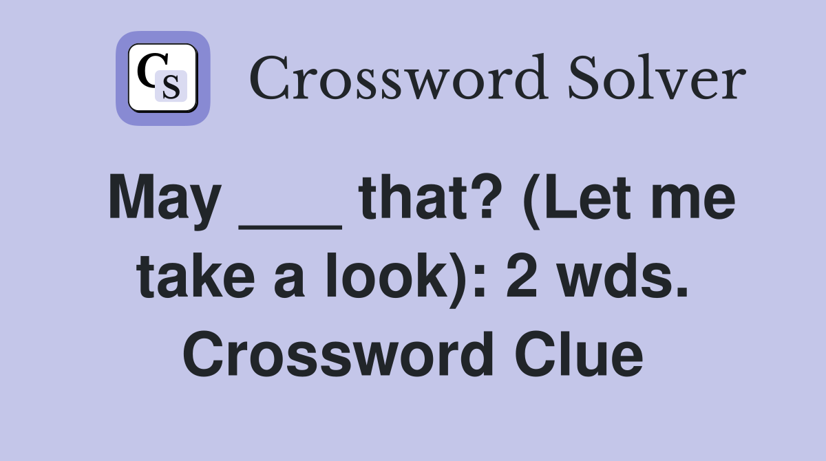 May ___ that? (Let me take a look): 2 wds. Crossword Clue