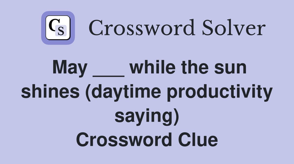 May ___ while the sun shines (daytime productivity saying) Crossword Clue