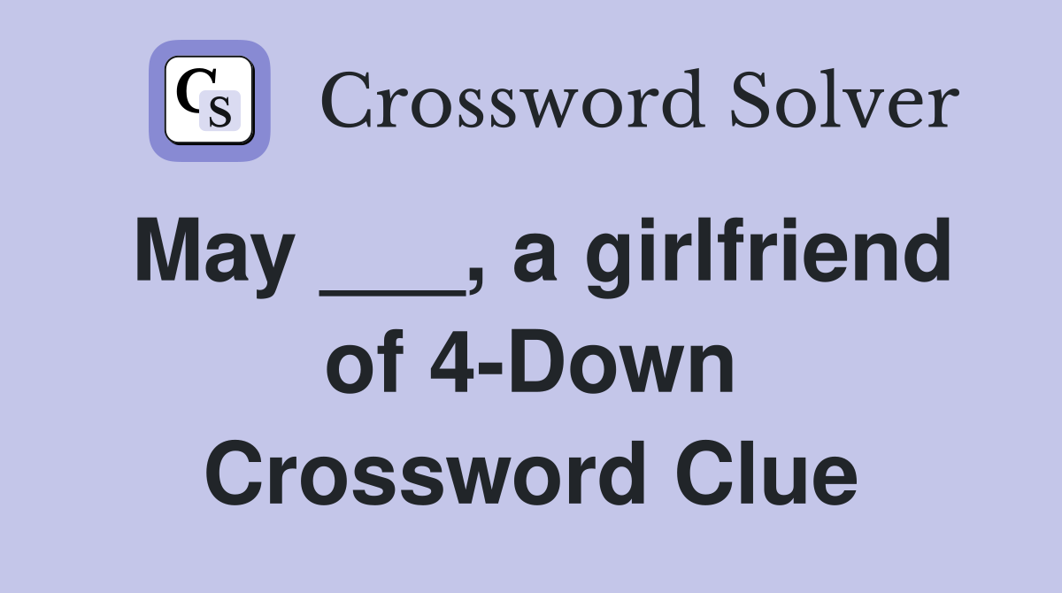 May ___, a girlfriend of 4-Down Crossword Clue