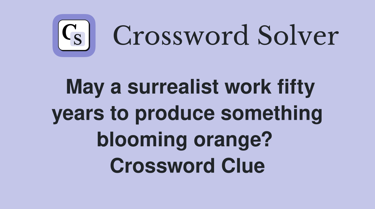 May a surrealist work fifty years to produce something blooming orange?  Crossword Clue
