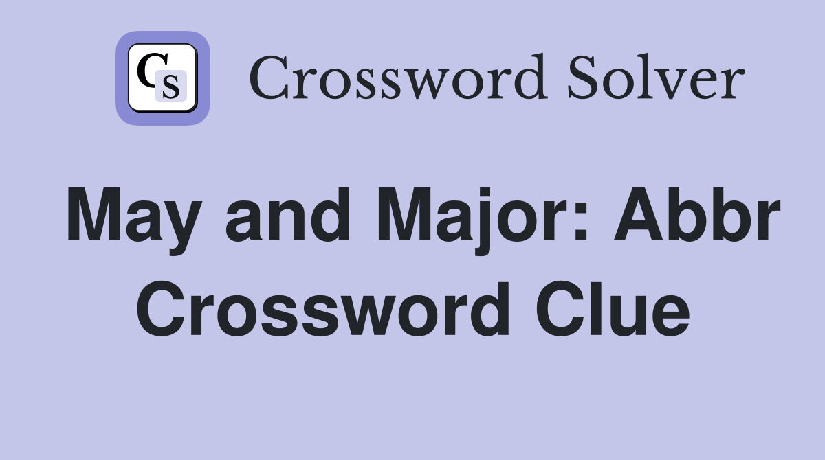 May and Major: Abbr Crossword Clue