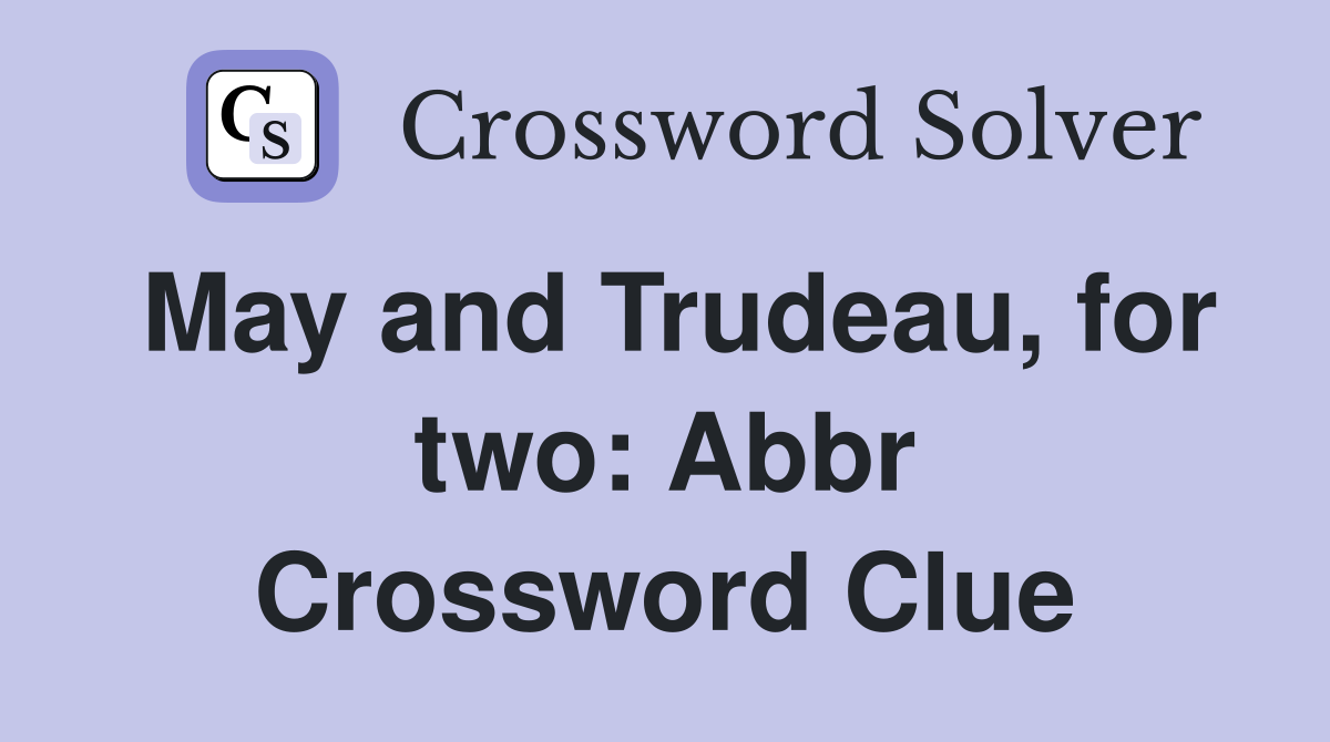 May and Trudeau, for two: Abbr Crossword Clue