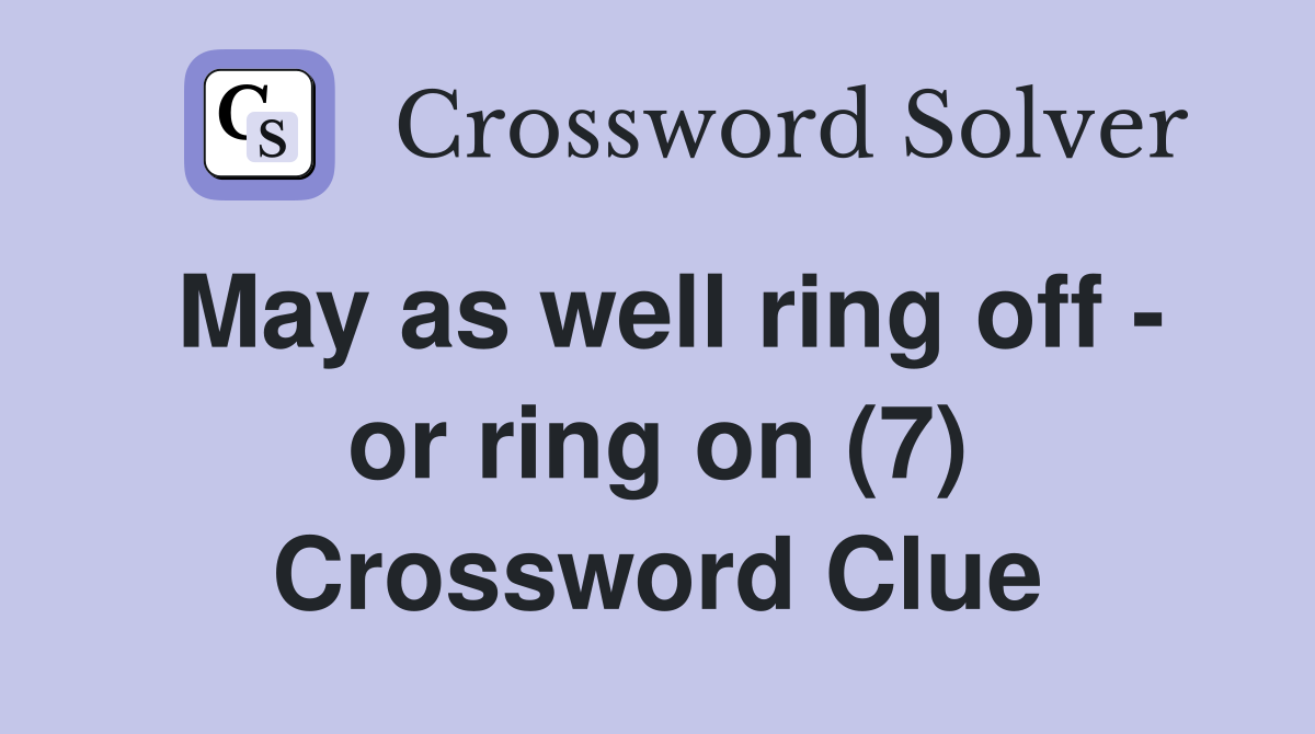 May as well ring off - or ring on (7) Crossword Clue