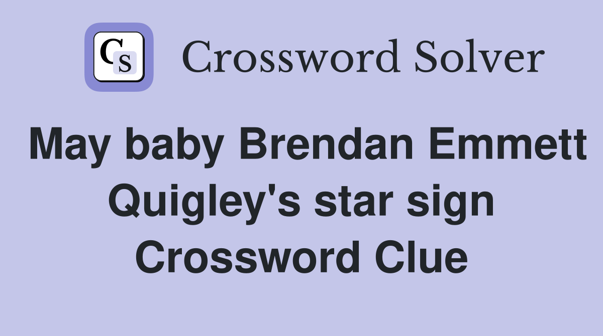 May baby Brendan Emmett Quigley's star sign Crossword Clue