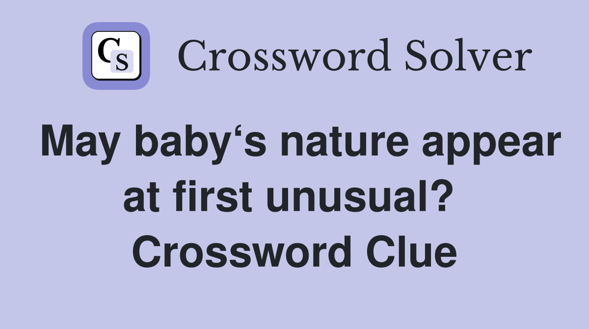 May baby‘s nature appear at first unusual?  Crossword Clue