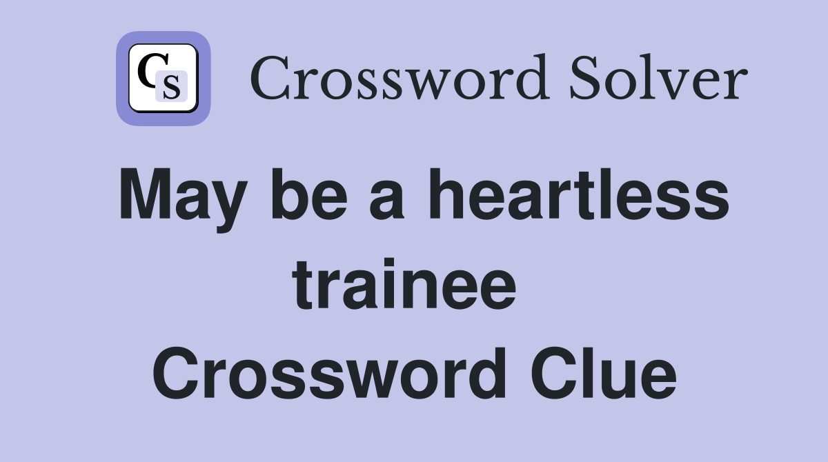 May be a heartless trainee  Crossword Clue