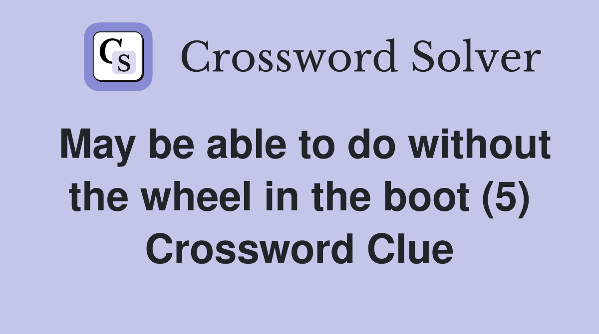 May be able to do without the wheel in the boot (5) Crossword Clue