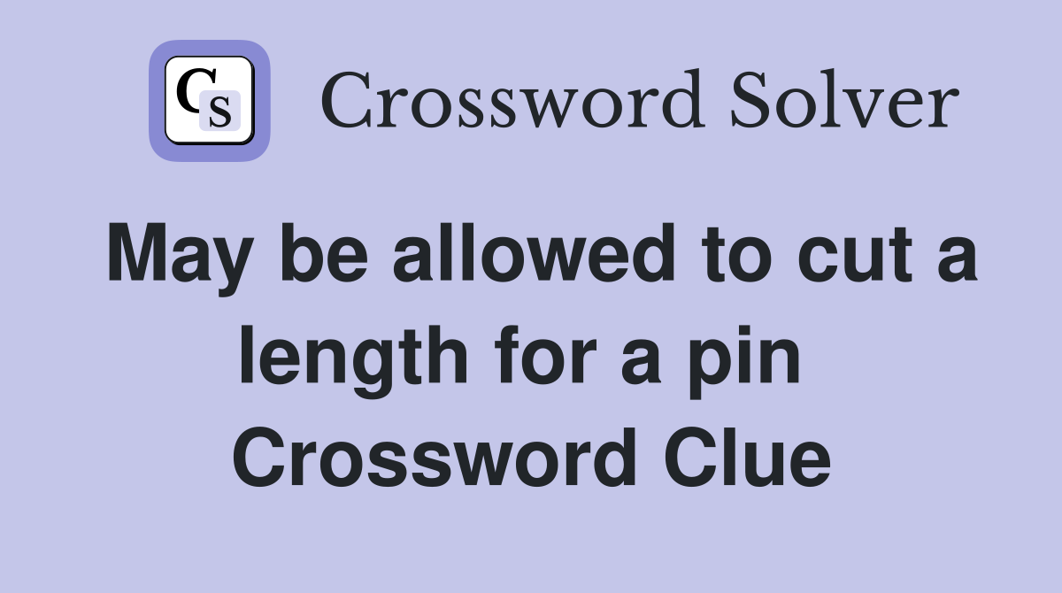May be allowed to cut a length for a pin  Crossword Clue