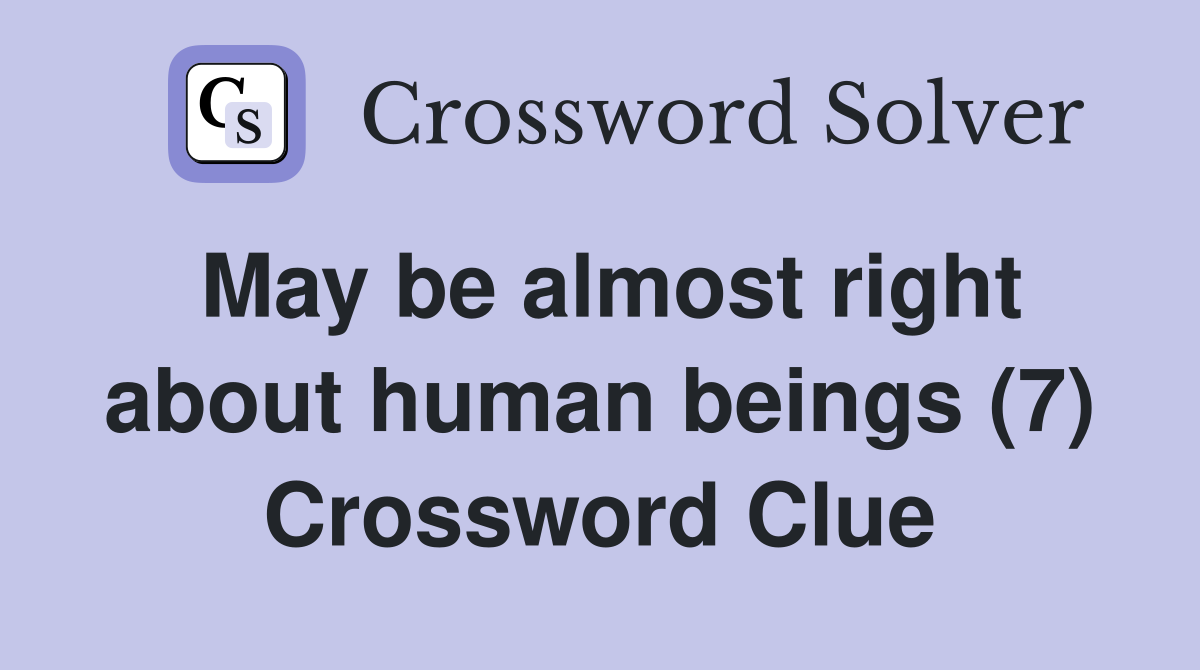 May be almost right about human beings (7) Crossword Clue