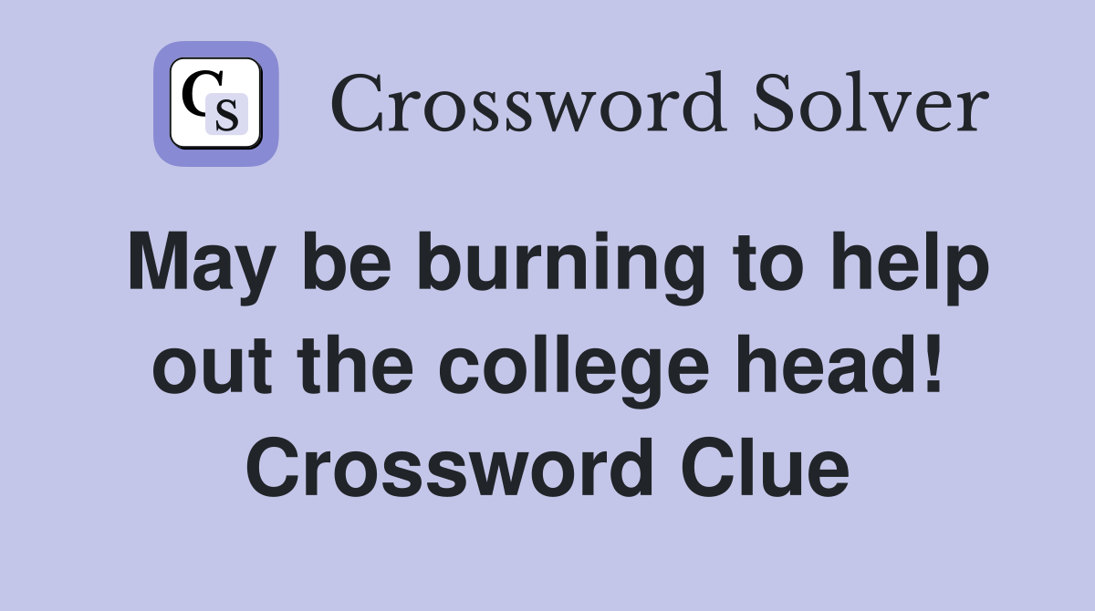 May be burning to help out the college head! Crossword Clue