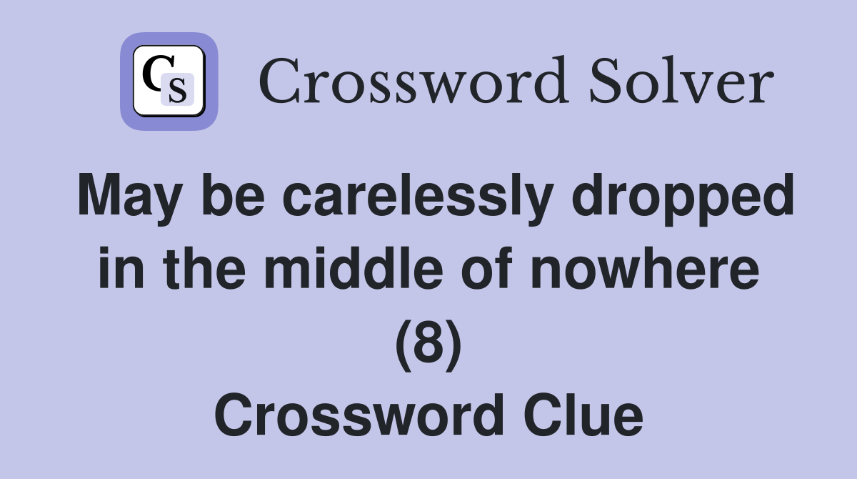 May be carelessly dropped in the middle of nowhere (8) Crossword Clue