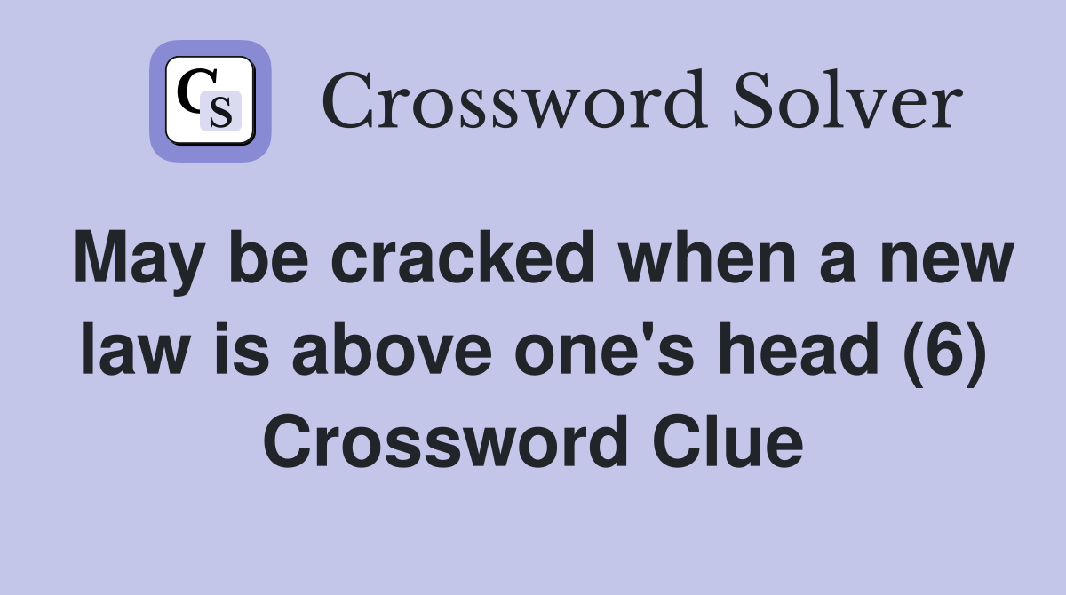 May be cracked when a new law is above one's head (6) Crossword Clue