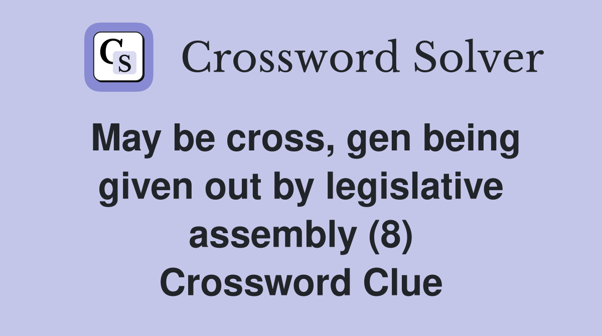 May be cross, gen being given out by legislative assembly (8) Crossword Clue