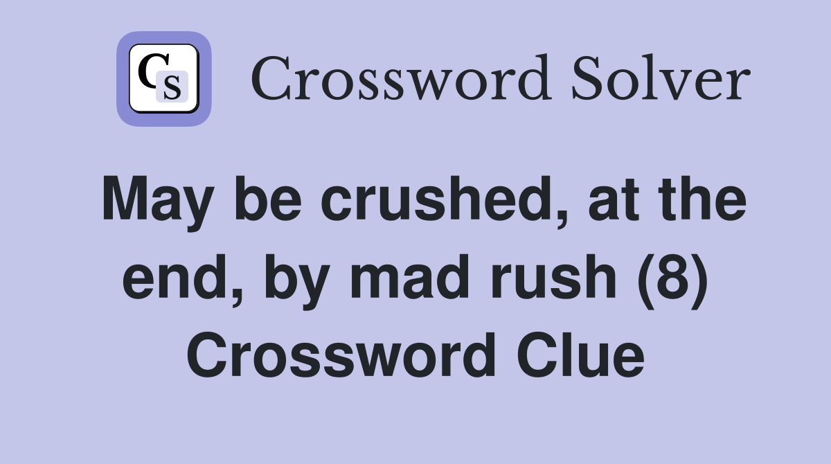 May be crushed, at the end, by mad rush (8) Crossword Clue