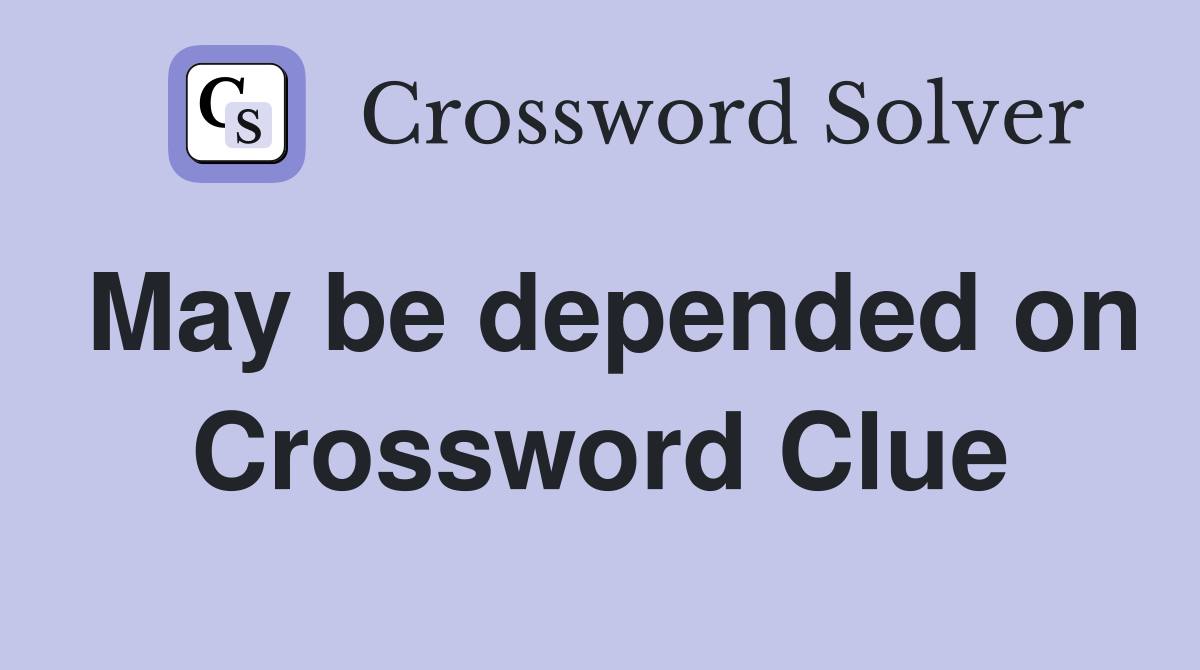 May be depended on Crossword Clue