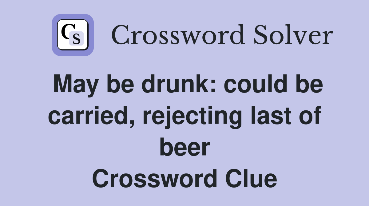 May be drunk: could be carried, rejecting last of beer Crossword Clue