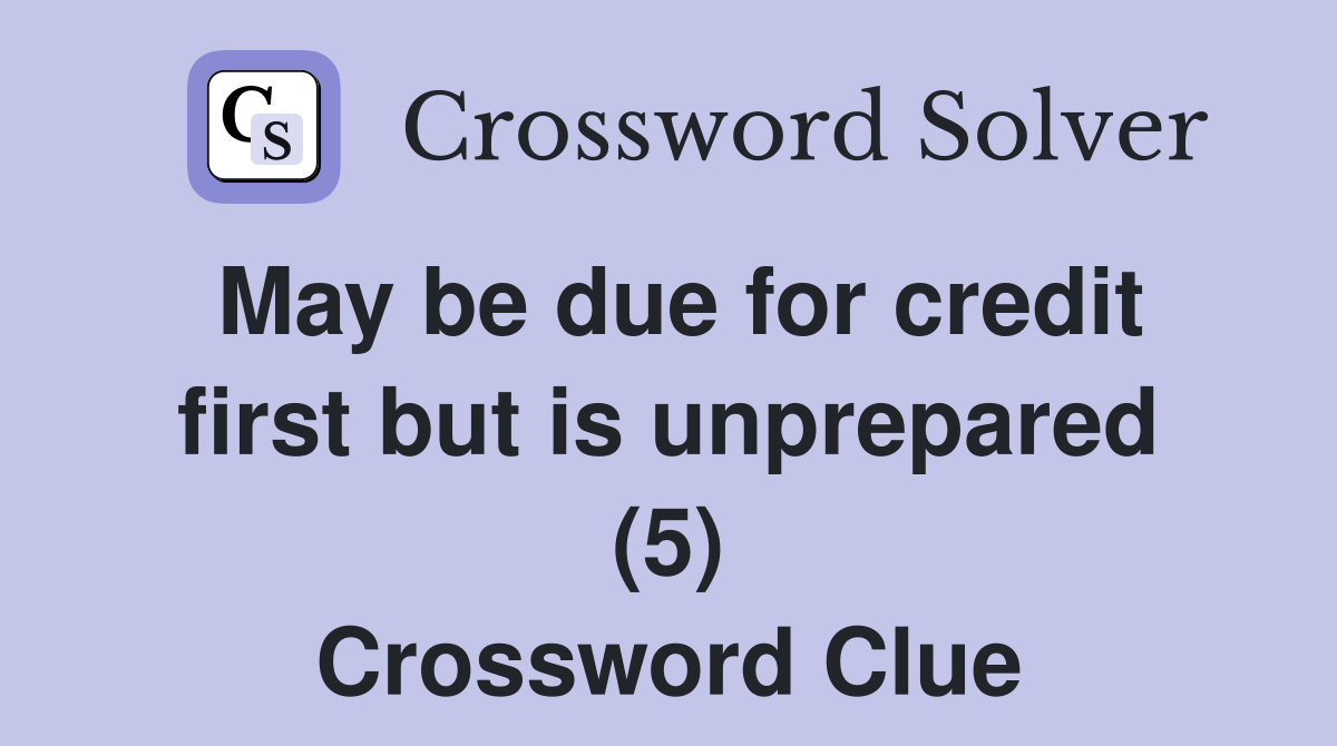 May be due for credit first but is unprepared (5) Crossword Clue