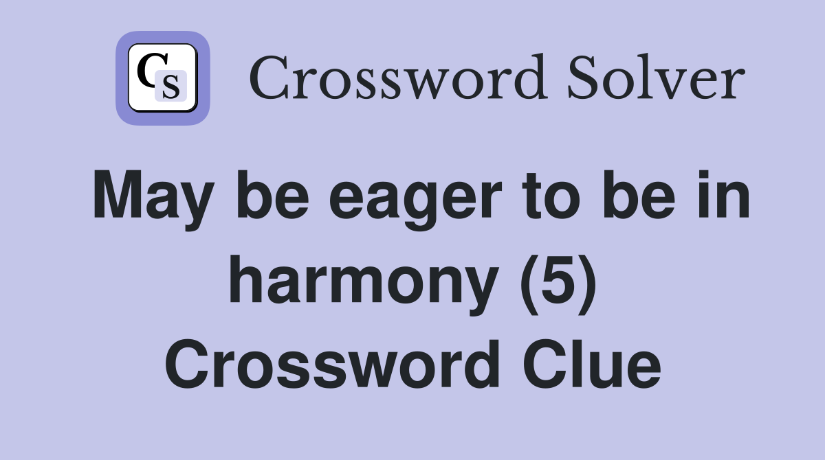 May be eager to be in harmony (5) Crossword Clue