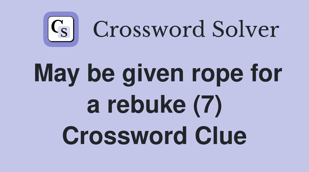 May be given rope for a rebuke (7) Crossword Clue