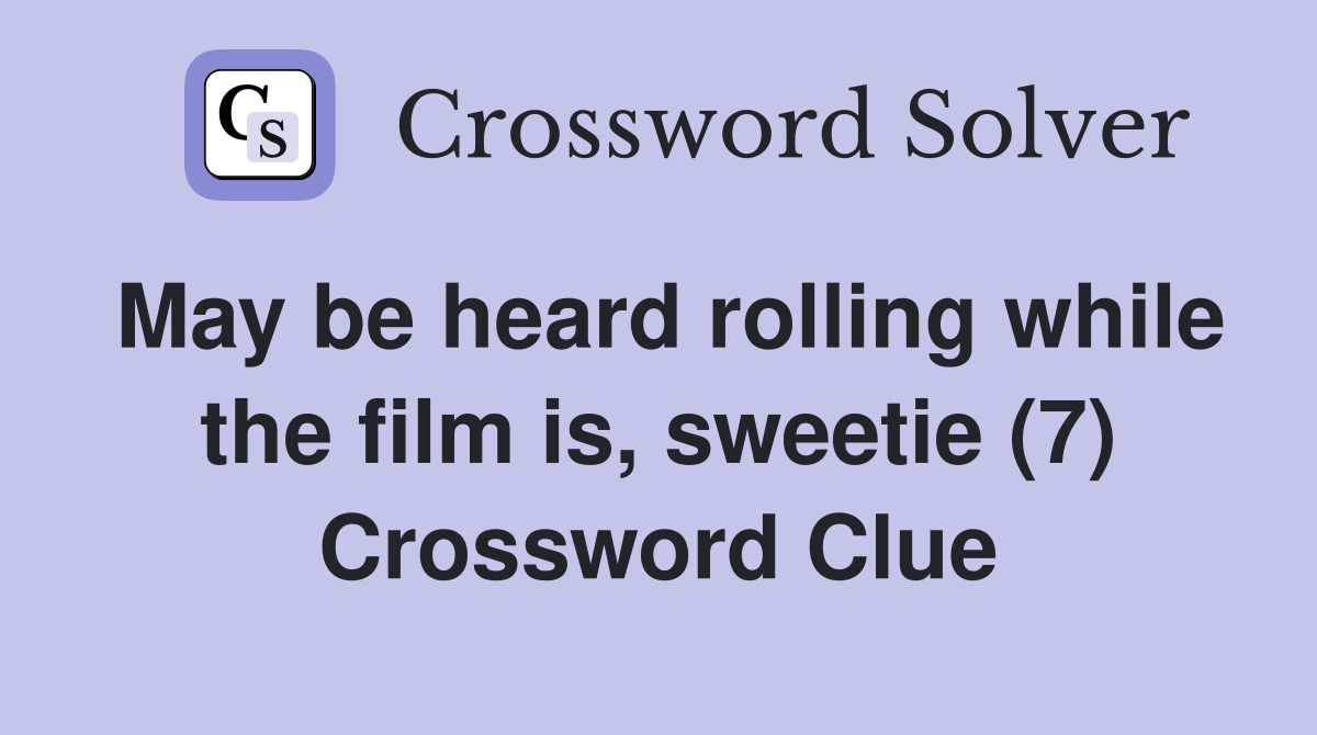May be heard rolling while the film is, sweetie (7) Crossword Clue