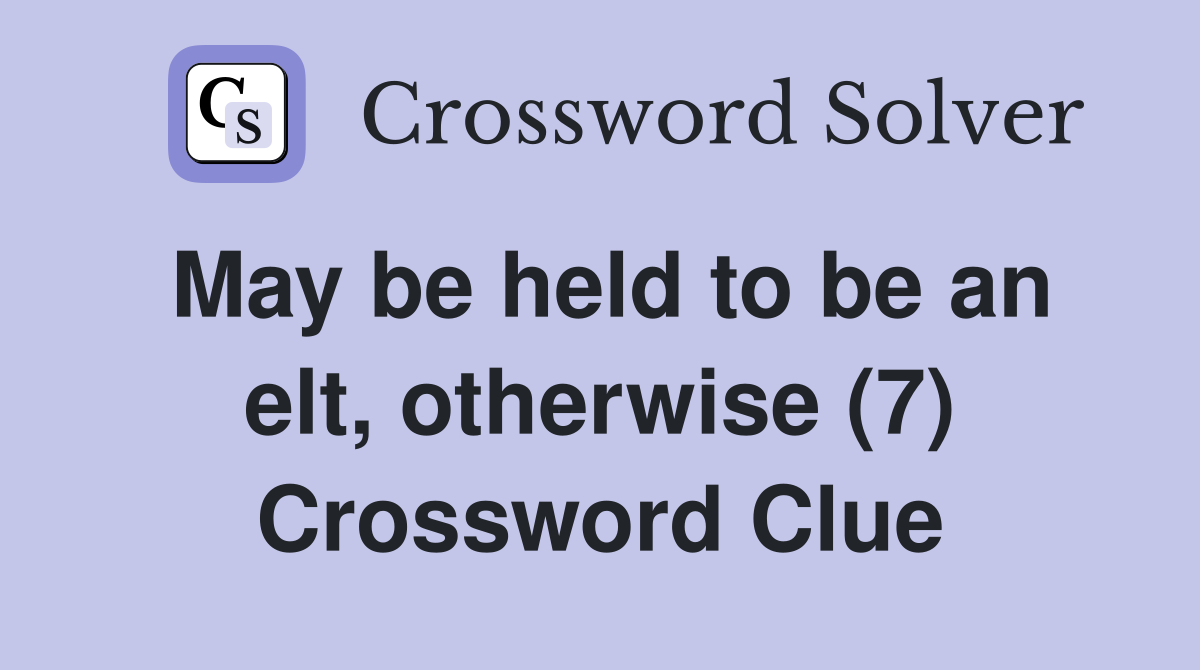 May be held to be an elt, otherwise (7) Crossword Clue