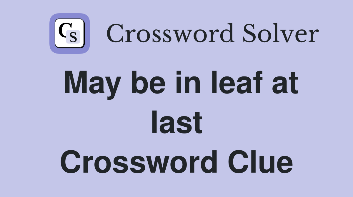May be in leaf at last Crossword Clue