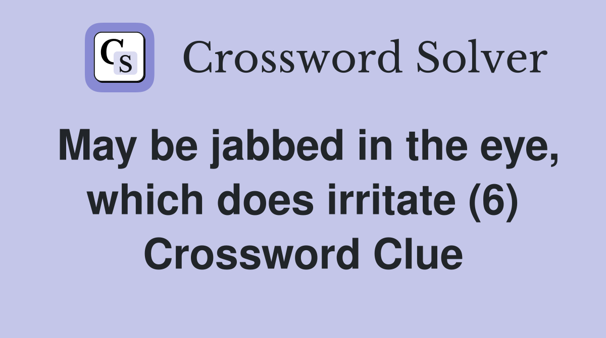 May be jabbed in the eye, which does irritate (6) Crossword Clue