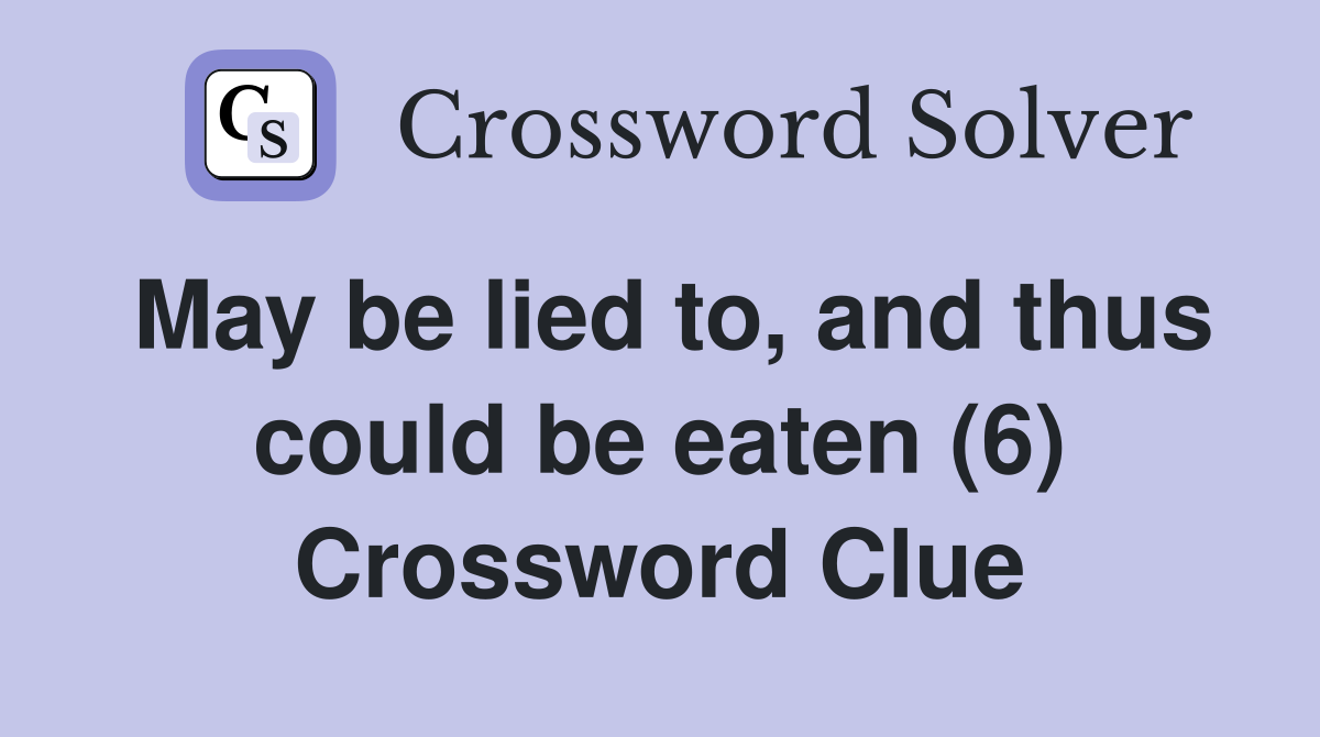 May be lied to, and thus could be eaten (6) Crossword Clue