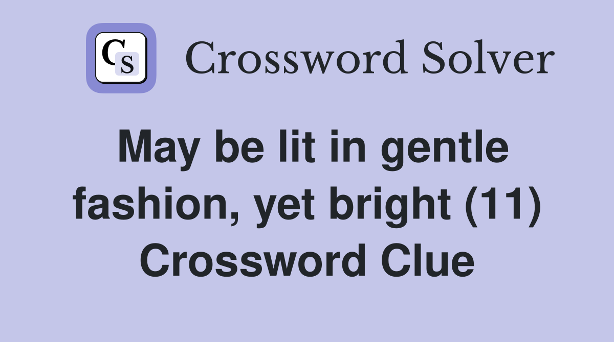 May be lit in gentle fashion, yet bright (11) Crossword Clue