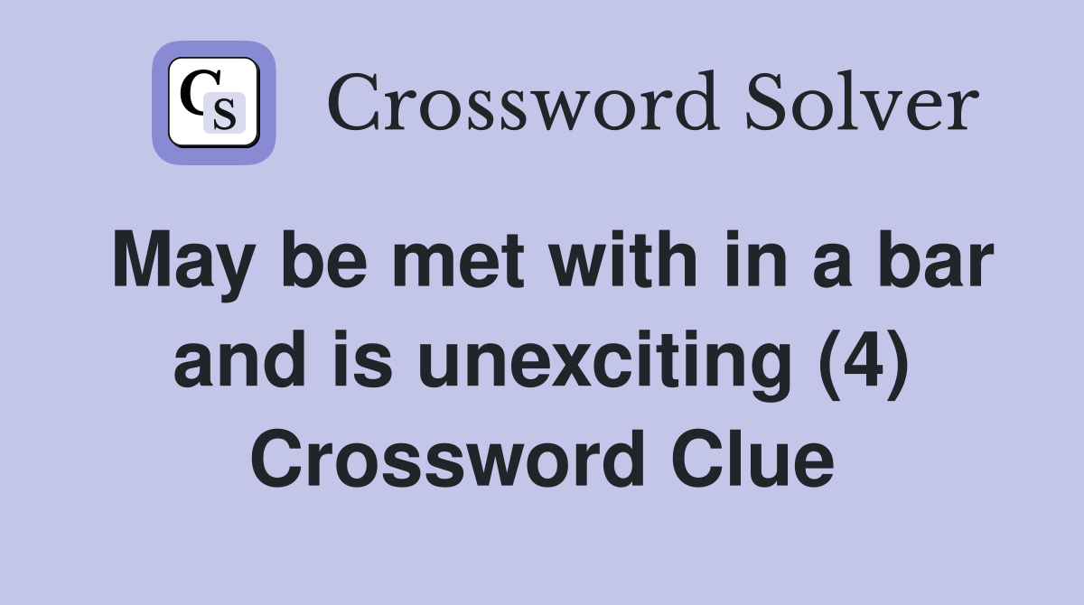 May be met with in a bar and is unexciting (4) Crossword Clue
