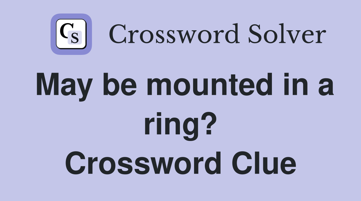 May be mounted in a ring? Crossword Clue
