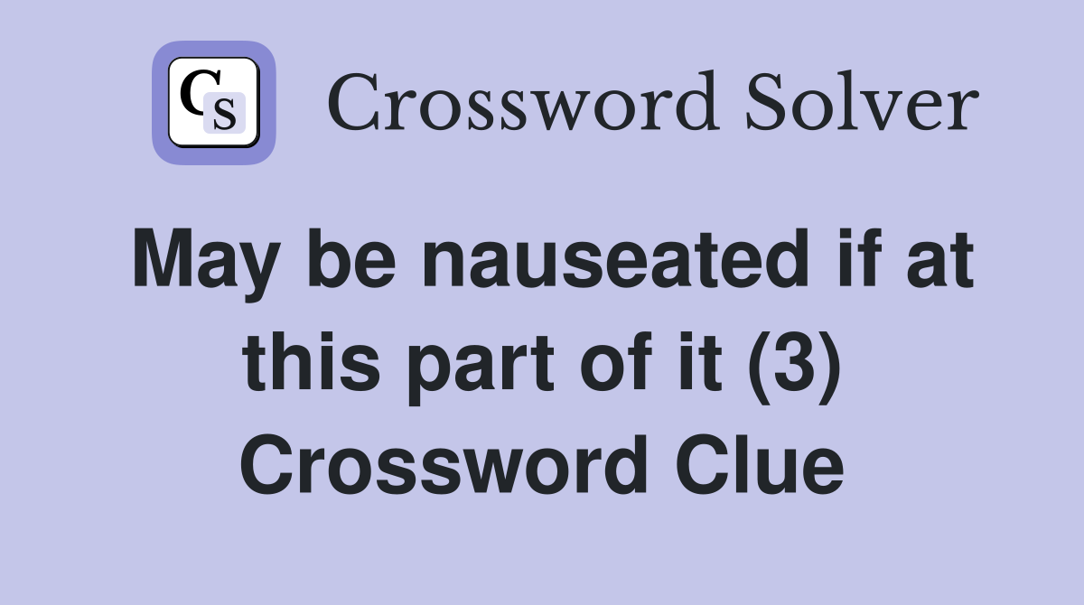 May be nauseated if at this part of it (3) Crossword Clue