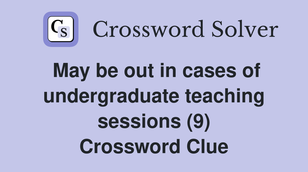 May be out in cases of undergraduate teaching sessions (9) Crossword Clue