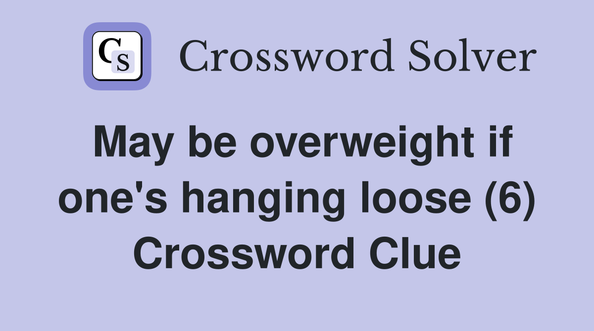 May be overweight if one's hanging loose (6) Crossword Clue